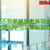 找不到賺錢遊戲換現金?這間APP可以拿去試試!